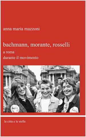 Bachmann, Morante, Rosselli a Roma durante il Movimento di Anna Maria Mazzoni